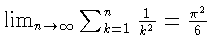 $\lim_{n \to \infty}
\sum_{k=1}^n \frac{1}{k^2}
= \frac{\pi^2}{6}$