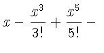 $\displaystyle x -\frac{x^{3}}{3!}
+\frac{x^{5}}{5!}-{}$